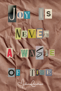 JOY IS NEVER A WASTE OF TIME