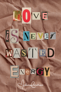 LOVE IS NEVER WASTED ENERGY